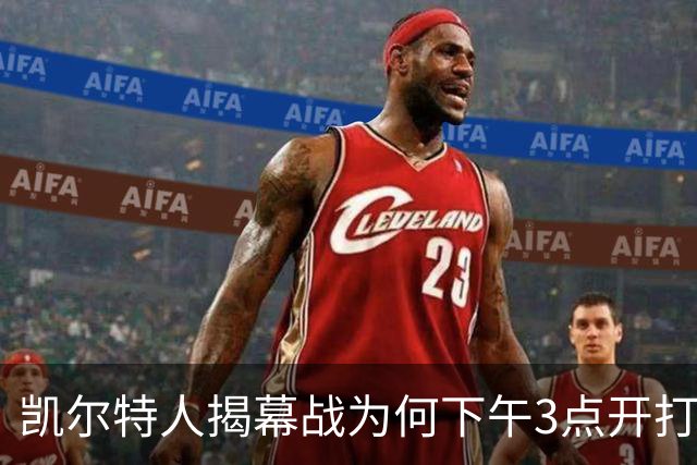 凯尔特人揭幕战为何下午3点开打？NBA首推三场连播