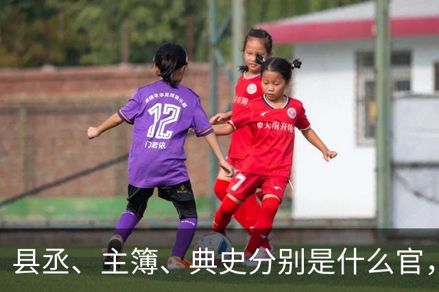 县丞、主簿、典史分别是什么官，他们具体负责哪些工作任务？
