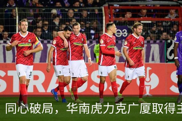 同心破局，华南虎力克广厦取得主场开门红！