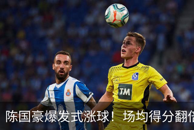 陈国豪爆发式涨球！场均得分翻倍+胜利值队内第一，冲最具进步奖