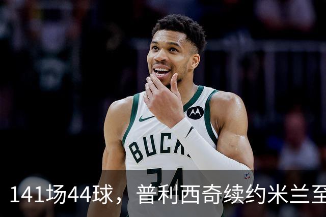 141场44球，普利西奇续约米兰至2031年